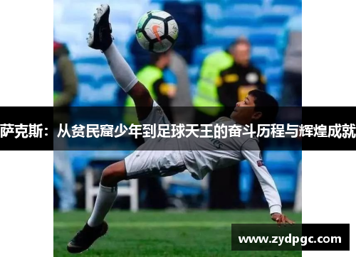 萨克斯：从贫民窟少年到足球天王的奋斗历程与辉煌成就
