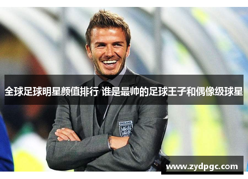 全球足球明星颜值排行 谁是最帅的足球王子和偶像级球星