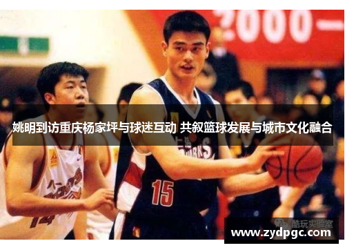 姚明到访重庆杨家坪与球迷互动 共叙篮球发展与城市文化融合