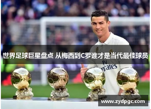 世界足球巨星盘点 从梅西到C罗谁才是当代最佳球员