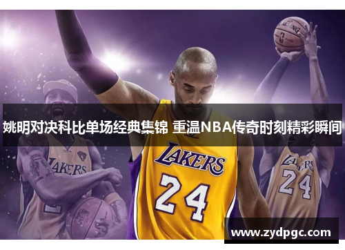 姚明对决科比单场经典集锦 重温NBA传奇时刻精彩瞬间