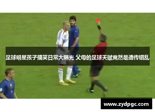 足球明星孩子搞笑日常大曝光 父母的足球天赋竟然是遗传错乱