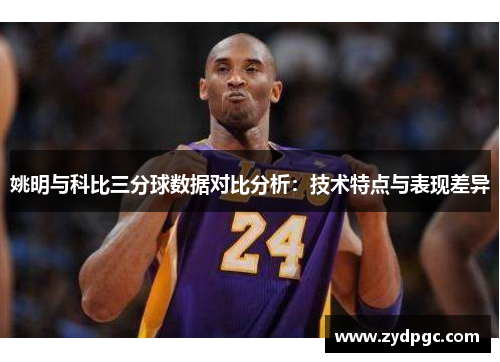 姚明与科比三分球数据对比分析：技术特点与表现差异