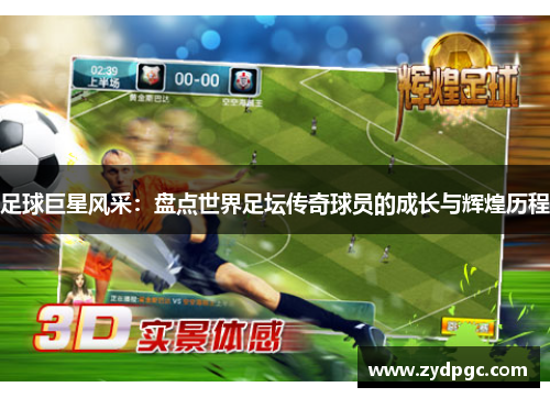 足球巨星风采：盘点世界足坛传奇球员的成长与辉煌历程
