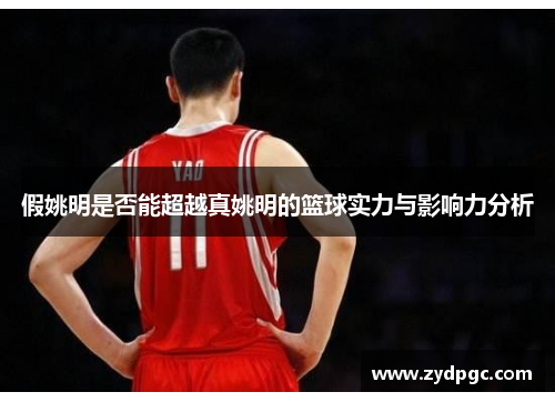 假姚明是否能超越真姚明的篮球实力与影响力分析