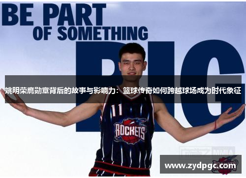 姚明荣膺勋章背后的故事与影响力：篮球传奇如何跨越球场成为时代象征