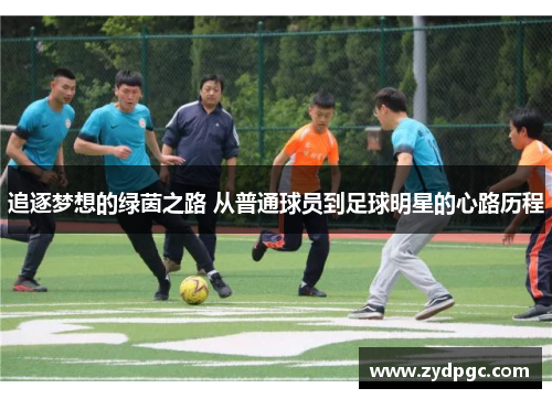 追逐梦想的绿茵之路 从普通球员到足球明星的心路历程