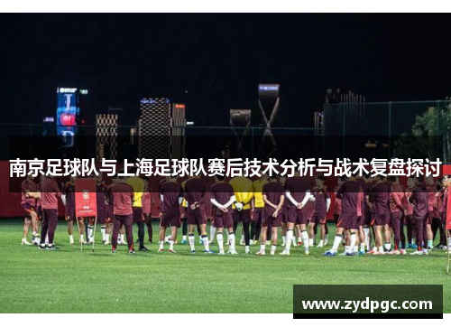南京足球队与上海足球队赛后技术分析与战术复盘探讨