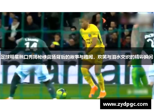 足球明星脱口秀揭秘绿茵场背后的故事与趣闻，欢笑与泪水交织的精彩瞬间