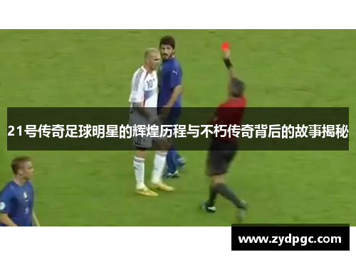 21号传奇足球明星的辉煌历程与不朽传奇背后的故事揭秘