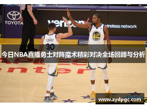 今日NBA直播勇士对阵魔术精彩对决全场回顾与分析