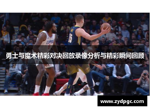 勇士与魔术精彩对决回放录像分析与精彩瞬间回顾