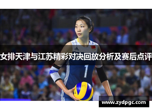 女排天津与江苏精彩对决回放分析及赛后点评