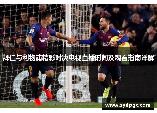 拜仁与利物浦精彩对决电视直播时间及观看指南详解